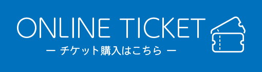 ONLINE TICKET チケットのご購入はこちら